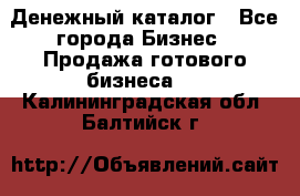 Денежный каталог - Все города Бизнес » Продажа готового бизнеса   . Калининградская обл.,Балтийск г.